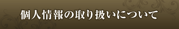 個人情報の取り扱いについて 個人情報の取り扱いについて